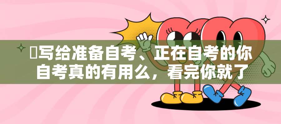 ​写给准备自考、正在自考的你 自考真的有用么，看完你就了解自考用处了！